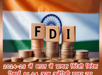 वित्त वर्ष 2024-25 में भारत में प्रत्यक्ष विदेशी निवेश रिकॉर्ड 81.04 अरब अमेरिकी डॉलर रहा