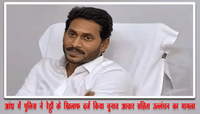 आंध्र में पुलिस ने रेड्डी के खिलाफ दर्ज किया चुनाव आचार संहिता उल्लंघन का मामला