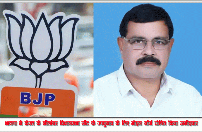 भाजपा ने केरल के नीलांबर विधानसभा सीट के उपचुनाव के लिए मोहन जॉर्ज घोषित किया उम्मीदवार