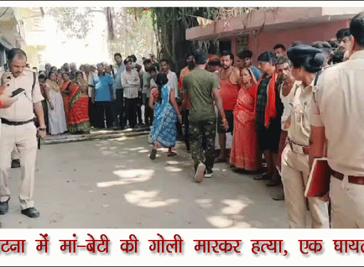 पटना में मां-बेटी की गोली मारकर हत्या, एक घायल