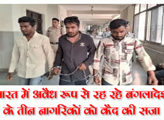 भारत में अवैध रूप से रह रहे बंगलादेश के तीन नागरिकों को कैद की सजा