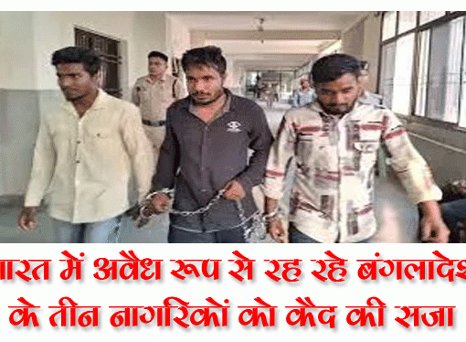 भारत में अवैध रूप से रह रहे बंगलादेश के तीन नागरिकों को कैद की सजा