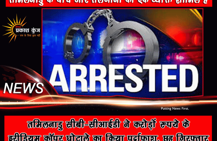 तमिलनाडु सीबी-सीआईडी ने करोड़ों रुपये के इरीडियम कॉपर घोटाले का किया पर्दाफाश, छह गिरफ्तार