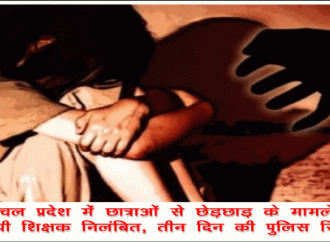 हिमाचल प्रदेश में छात्राओं से छेड़छाड़ के मामले में आरोपी शिक्षक निलंबित, तीन दिन की पुलिस रिमांड