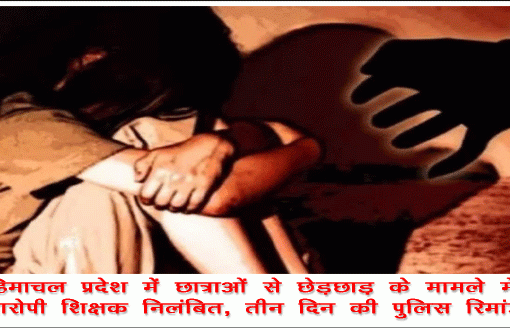 हिमाचल प्रदेश में छात्राओं से छेड़छाड़ के मामले में आरोपी शिक्षक निलंबित, तीन दिन की पुलिस रिमांड