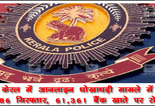 केरल में ऑनलाइन धोखाधड़ी मामले में 286 गिरफ्तार, 61,361 बैंक खाते पर रोक