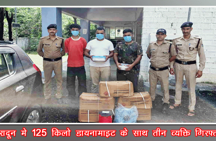 देहरादून में बड़ी संख्या में डायनामाइट के साथ तीन व्यक्ति गिरफ्तार