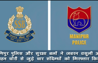 मणिपुर में जबरन वसूली- वाहन चोरी के आरोप में चार आरोपी गिरफ्तार