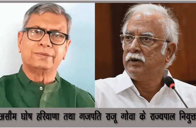 असीम घोष हरियाणा तथा गजपति राजू गोवा के राज्यपाल नियुक्त
